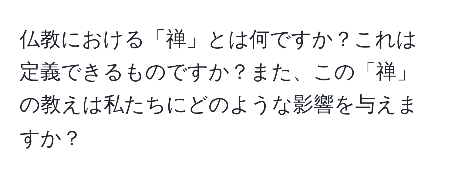 仏教における「禅」とは何ですか？これは定義できるものですか？また、この「禅」の教えは私たちにどのような影響を与えますか？