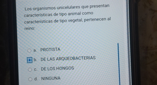 Los organismos unicelulares que presentan
características de tipo animal como
características de tipo vegetal, pertenecen al
reino:
a. PROTISTA
b. DE LAS ARQUEOBACTERIAS
c. DE LOS HONGOS
d. NINGUNA