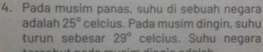 Pada musim panas, suhu di sebuah negara 
adalah 25° celcius. Pada musim dingin, suhu 
turun sebesar 29° celcius. Suhu negara