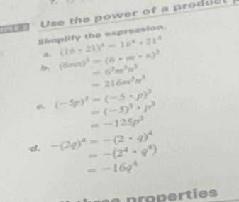 Use the power of a produel
Simplify the expression.
(16-2i3^4=16^4· 21^4
b. (6min)^3=(6-m-n)^2 =6^3m^3n^3
=216m^3n^3
(-5p)^3=(-5· p)^3
=(-5)^3· p^3
=-125p^3
d. -(2q)^4=-(2· q)^4
=-(2^4· q^4)
=-16q^4
properties