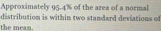 Approximately 95.4% of the area of a normal 
distribution is within two standard deviations of 
the mean.