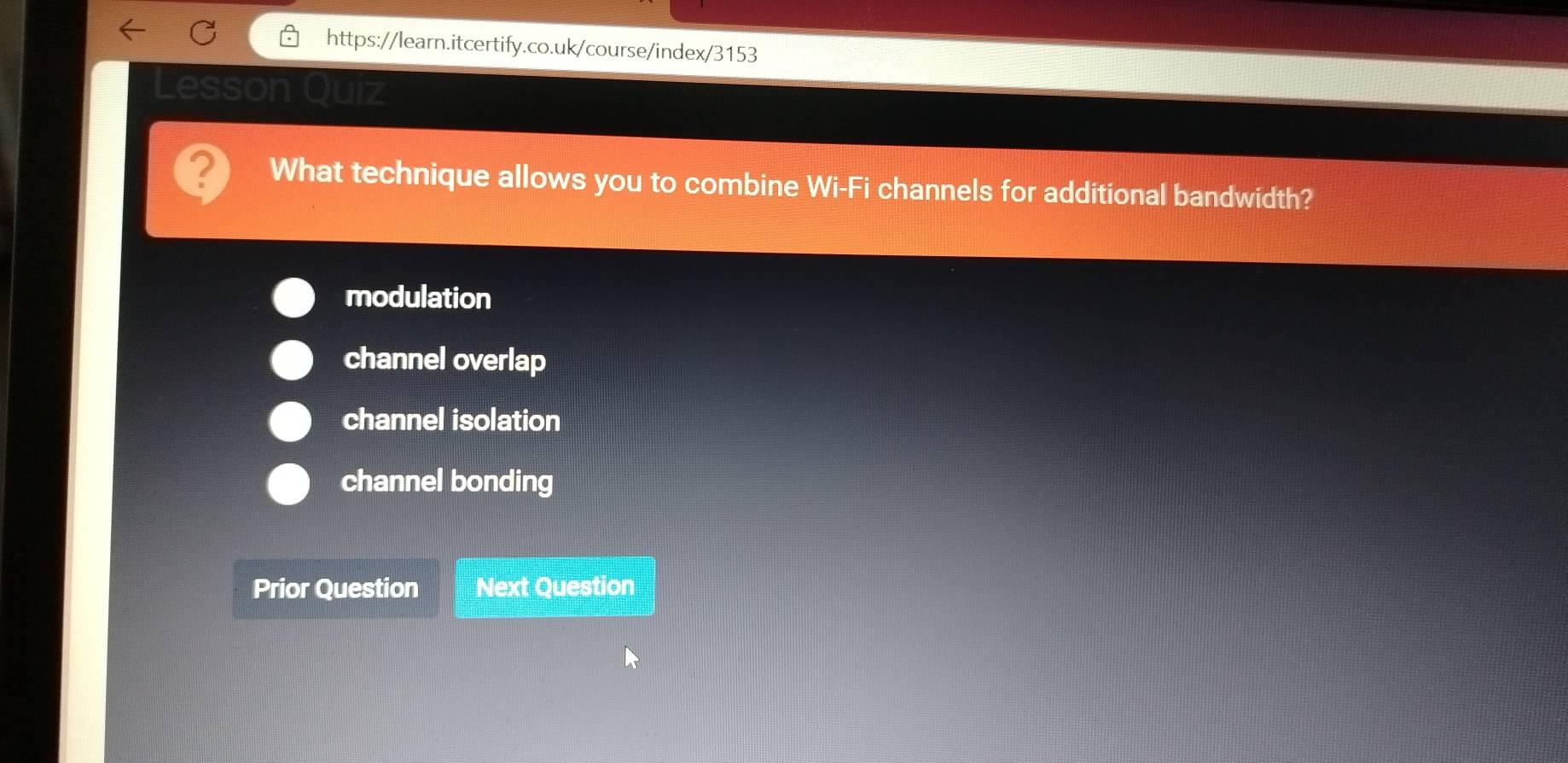 What technique allows you to combine Wi-Fi channels for additional bandwidth?
modulation
channel overlap
channel isolation
channel bonding
Prior Question Next Question