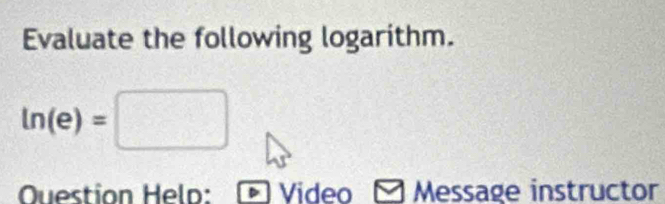 Evaluate the following logarithm.
ln (e)=□
Question Helo: Video Message instructor