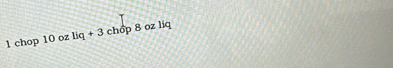 chop 10 oz liq+3 chop 8 oz liq