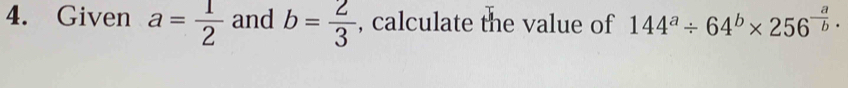 Given a= 1/2  and b= 2/3  , calculate the value of 144^a/ 64^b* 256^(-frac a)b.