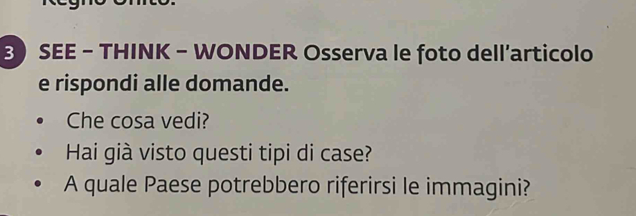 SEE - THINK - WONDER Osserva le foto dell’articolo 
e rispondi alle domande. 
Che cosa vedi? 
Hai già visto questi tipi di case? 
A quale Paese potrebbero riferirsi le immagini?