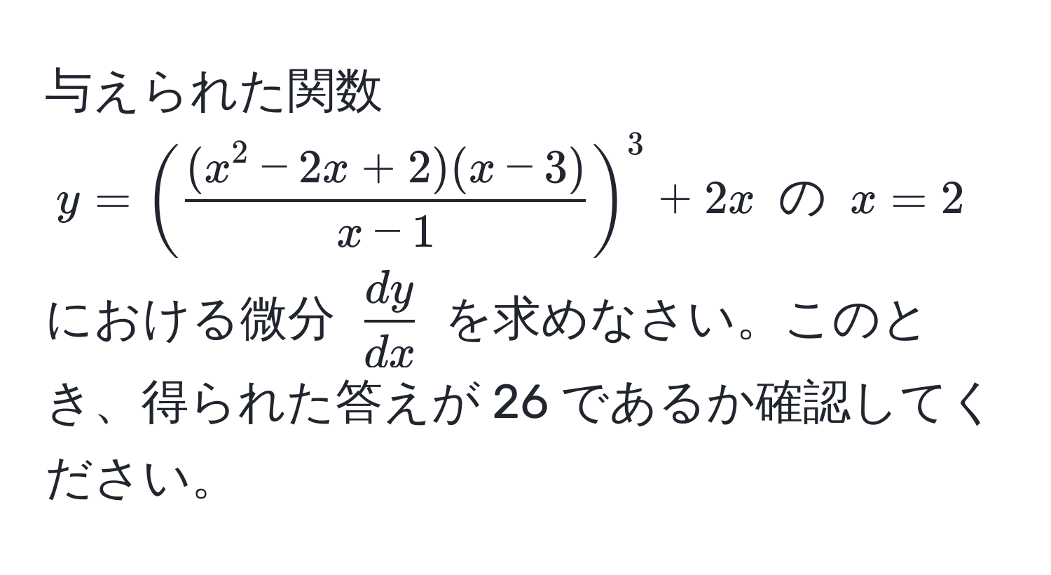 与えられた関数 $y = ( frac(x^(2 - 2x + 2)(x - 3))x - 1 )^3 + 2x$ の $x = 2$ における微分 $ dy/dx $ を求めなさい。このとき、得られた答えが 26 であるか確認してください。