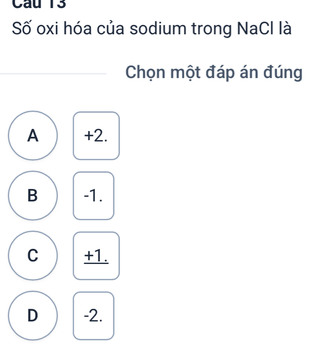 Số oxi hóa của sodium trong NaCl là
Chọn một đáp án đúng
A +2.
B -1.
C +1.
D -2.