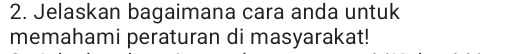 Jelaskan bagaimana cara anda untuk 
memahami peraturan di masyarakat!