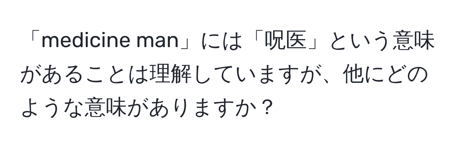 「medicine man」には「呪医」という意味があることは理解していますが、他にどのような意味がありますか？