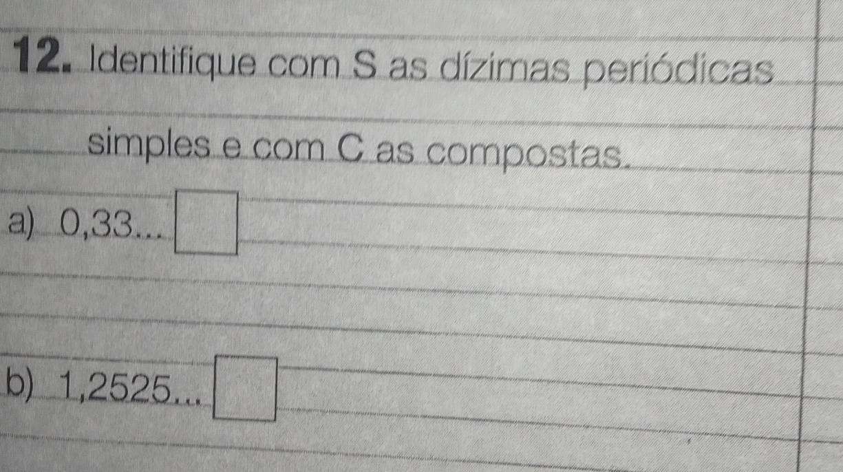 Identifique com S as dízimas periódicas 
simples e com C as compostas. 
a) 0,33...□. 
b) 1,2525...□