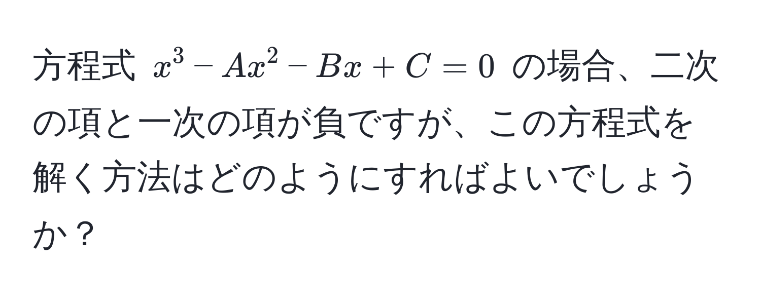 方程式 $x^3 - Ax^2 - Bx + C = 0$ の場合、二次の項と一次の項が負ですが、この方程式を解く方法はどのようにすればよいでしょうか？