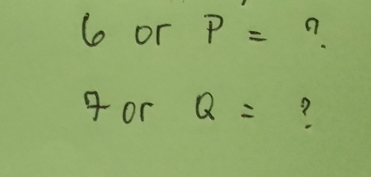 6 or P= n
4 or Q= ?