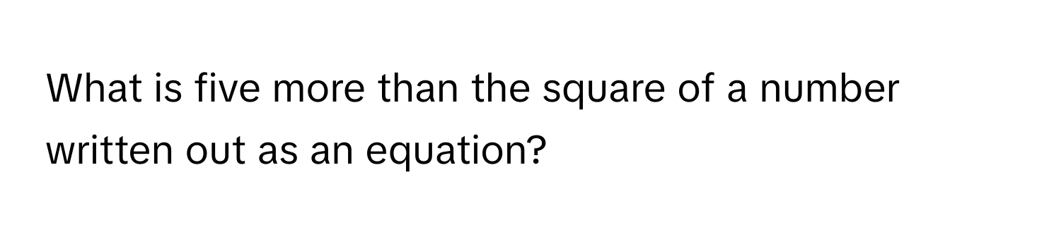 What is five more than the square of a number written out as an equation?