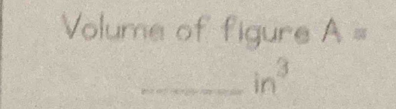 Volume of figure A =
_  in^3