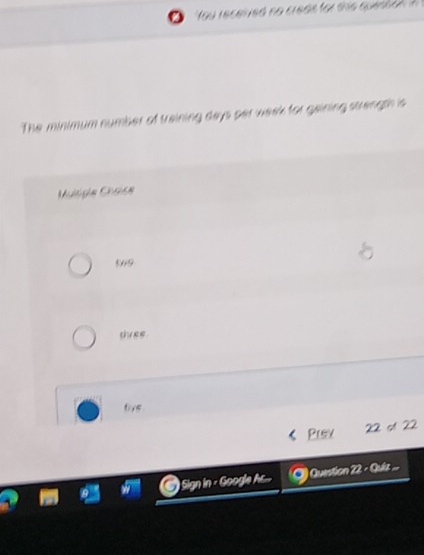 a 
The minimum number of training days per week for gaining strength is 
Multiple Chsice
549
tivee 
6ve 
Prev 22 c1 22 
Sign in - Google Asc.. Question 22 Guir