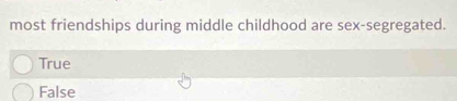 most friendships during middle childhood are sex-segregated.
True
False