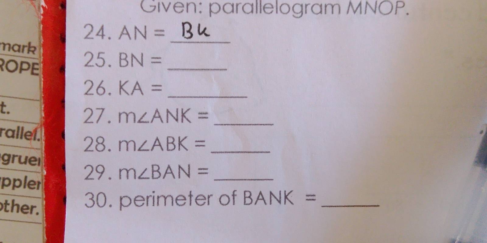 Given: parallelogram MNOP. 
24. AN= _ 
mark 
ROPE 
25. BN= _ 
26. KA= _ 
t. 
27. m∠ ANK= _ 
rallel. m∠ ABK= _ 
28. 
grue 
pple 
29. m∠ BAN= _ 
ther. 
30. perimeter of BANK= a_