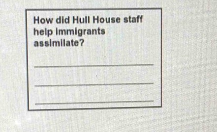 How did Hull House staff 
help immigrants 
assimilate? 
_ 
_ 
_