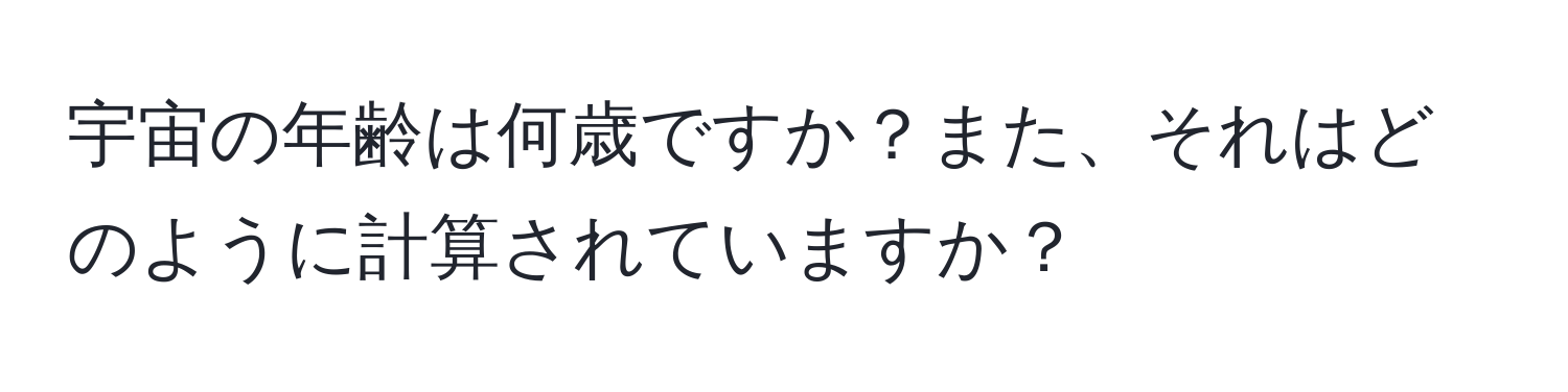 宇宙の年齢は何歳ですか？また、それはどのように計算されていますか？