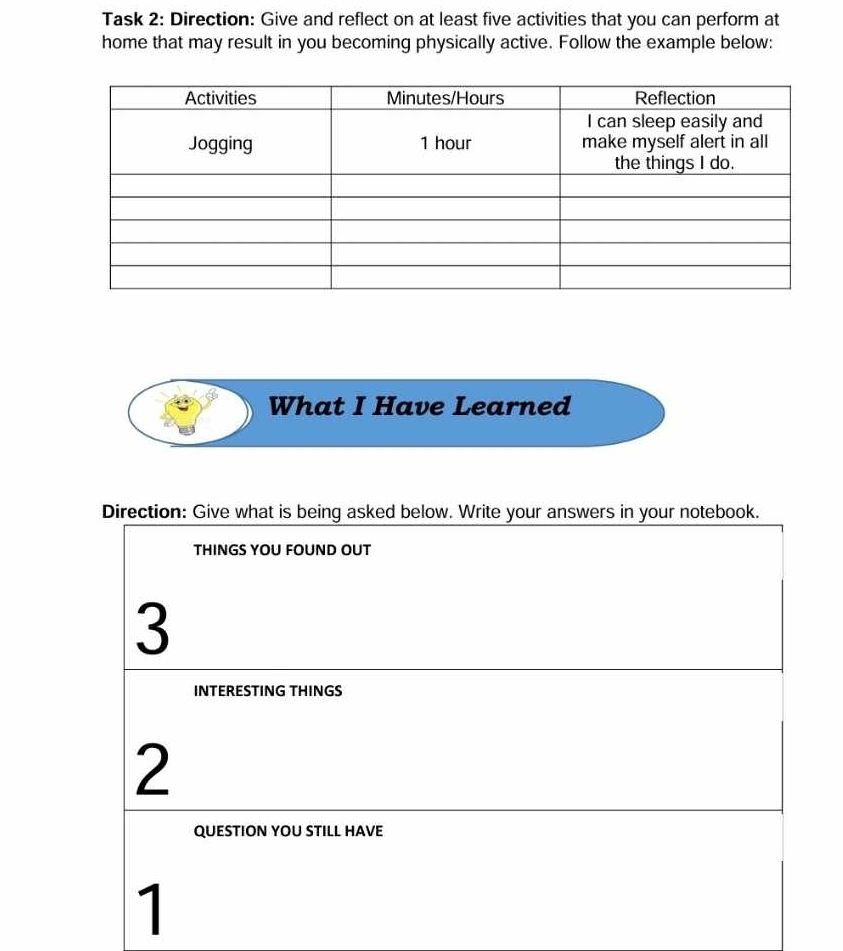 Task 2: Direction: Give and reflect on at least five activities that you can perform at 
home that may result in you becoming physically active. Follow the example below: 
What I Have Learned