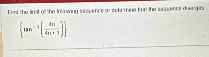 Find the limit of the following sequence or determine that the sequence diverges
 tan^(-1)( 4n/4n+1 )