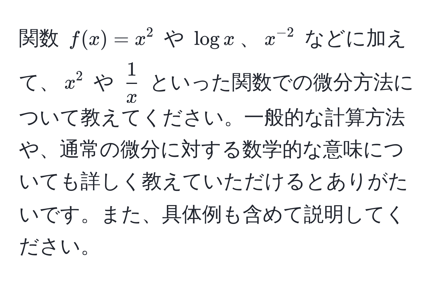 関数 ( f(x) = x^(2 ) や ( log x )、( x^-2) ) などに加えて、( x^(2 ) や ( frac1)x ) といった関数での微分方法について教えてください。一般的な計算方法や、通常の微分に対する数学的な意味についても詳しく教えていただけるとありがたいです。また、具体例も含めて説明してください。