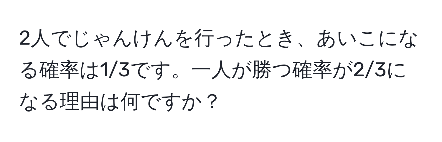 2人でじゃんけんを行ったとき、あいこになる確率は1/3です。一人が勝つ確率が2/3になる理由は何ですか？