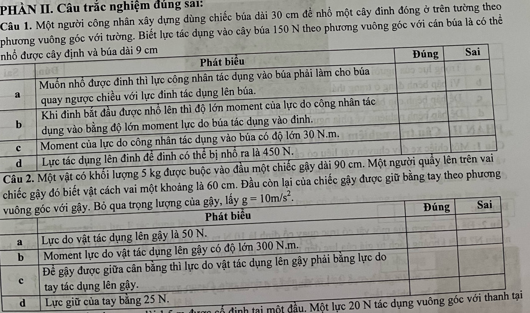 PHÀN II. Câu trắc nghiệm đúng sa1:
Câu 1. Một người công nhân xây dựng dùng chiếc búa dài 30 cm để nhổ một cây đinh đóng ở trên tường theo
p với tường. Biết lực tác dụng vào cây búa 150 N theo phương vuông góc với cán búa là có thể
n
C
có định tại một đầu. Một l