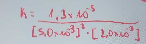 K=frac 1.3* 10^(-5)[5.0* 10^3]^2· [2.0* 10^(-3)]