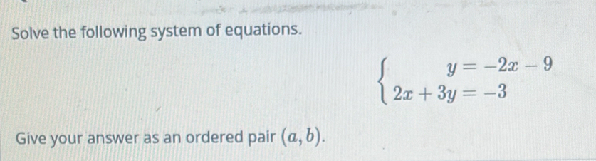 Solve the following system of equations.
beginarrayl y=-2x-9 2x+3y=-3endarray.
Give your answer as an ordered pair (a,b).