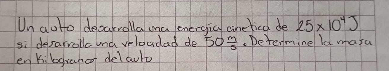 Un aoto desarrolla ma energia cinetica de 25* 10^4J
si desarvolla una veloadad de 50 m/5 .Determine la masa 
en k:bgranof delauto