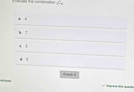 Evaluate the combination _5C_4.
a 4
b 7
c 3
d 5
Check It
atchpad
Improve this questic