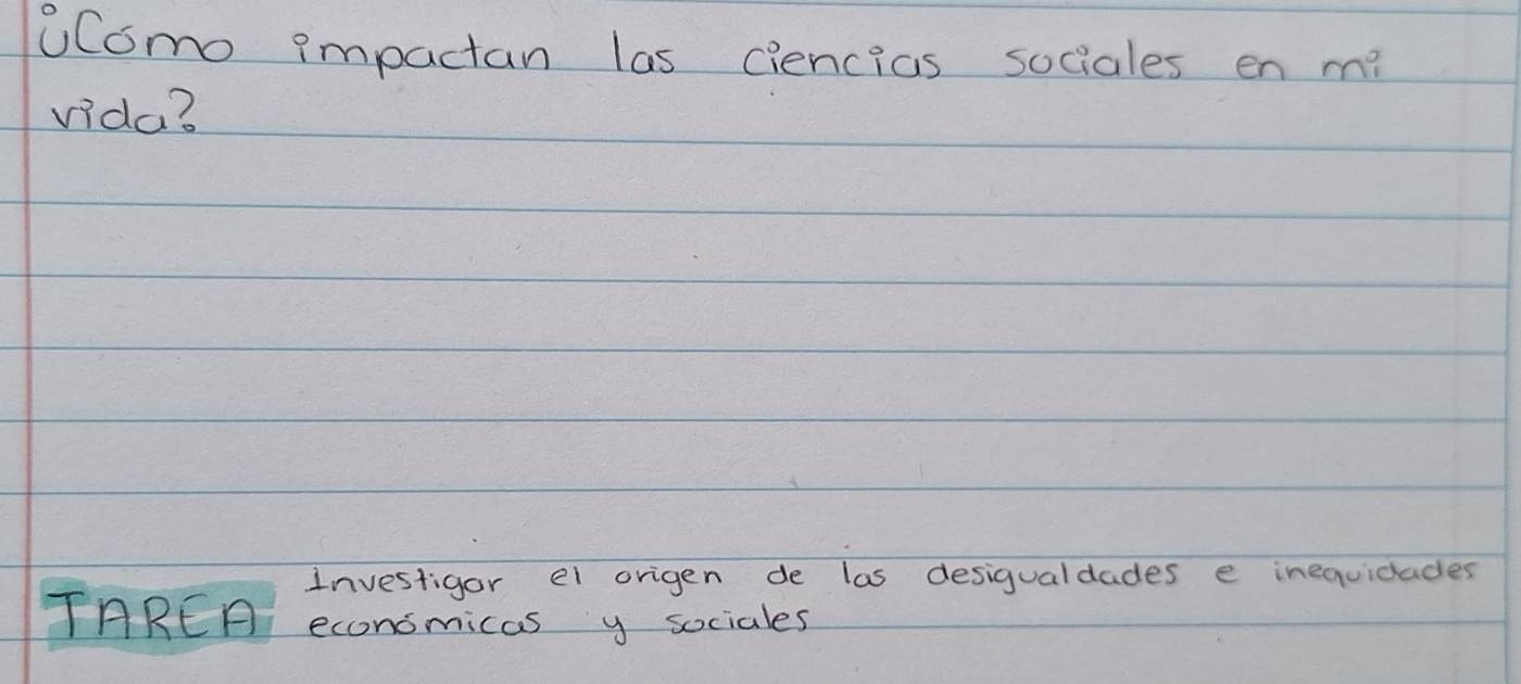 uComo impactan las ciencias sociales en m? 
vida? 
Investigor el origen de las desigualdades e inequidades 
TAREA economicas y sociales