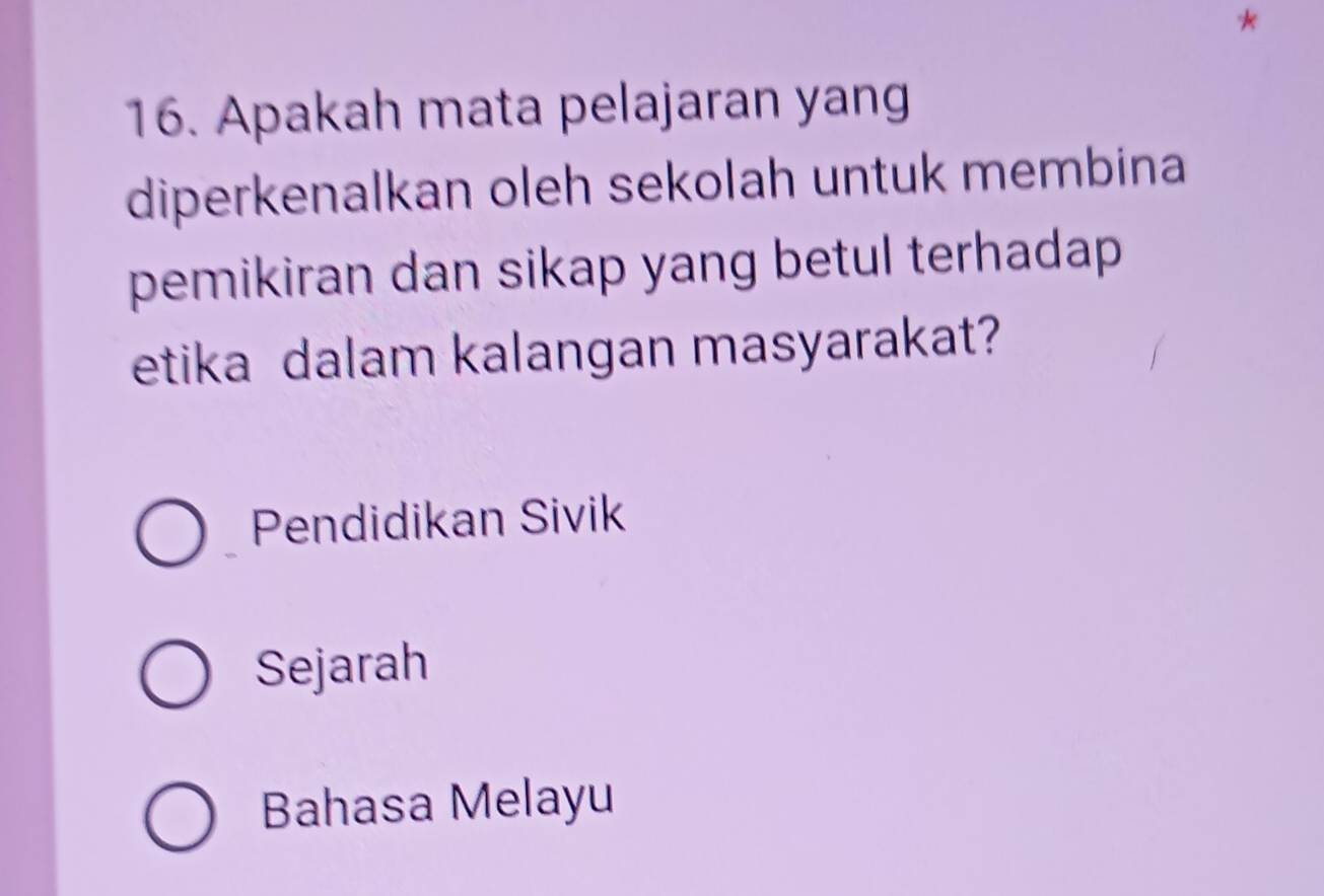 Apakah mata pelajaran yang
diperkenalkan oleh sekolah untuk membina
pemikiran dan sikap yang betul terhadap 
etika dalam kalangan masyarakat?
Pendidikan Sivik
Sejarah
Bahasa Melayu