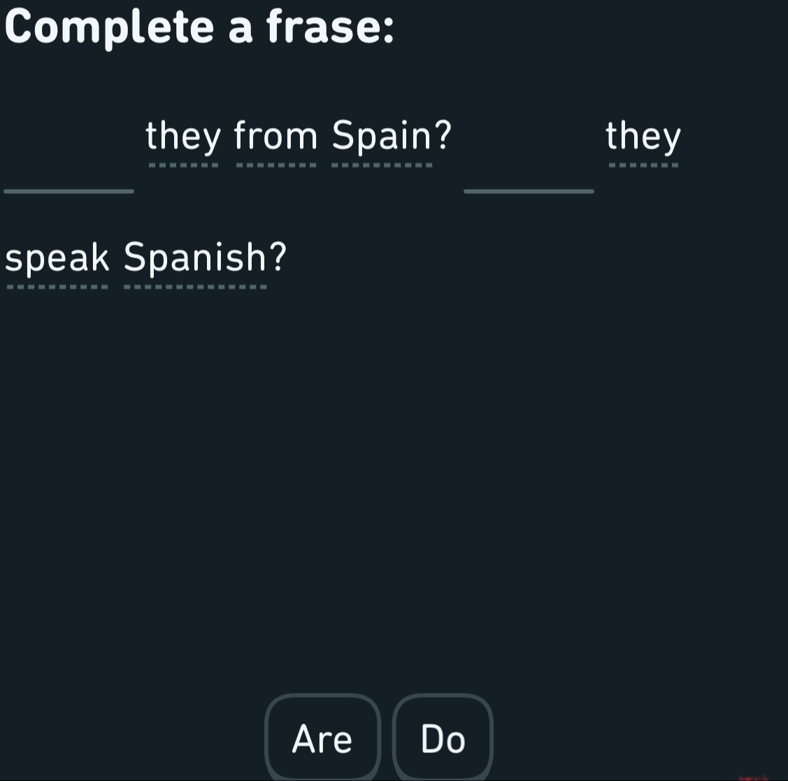 Complete a frase: 
they from Spain? they 
_ 
speak Spanish? 
Are Do