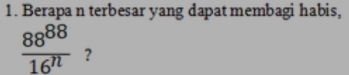 Berapa n terbesar yang dapat membagi habis,
 88^(88)/16^n  ?