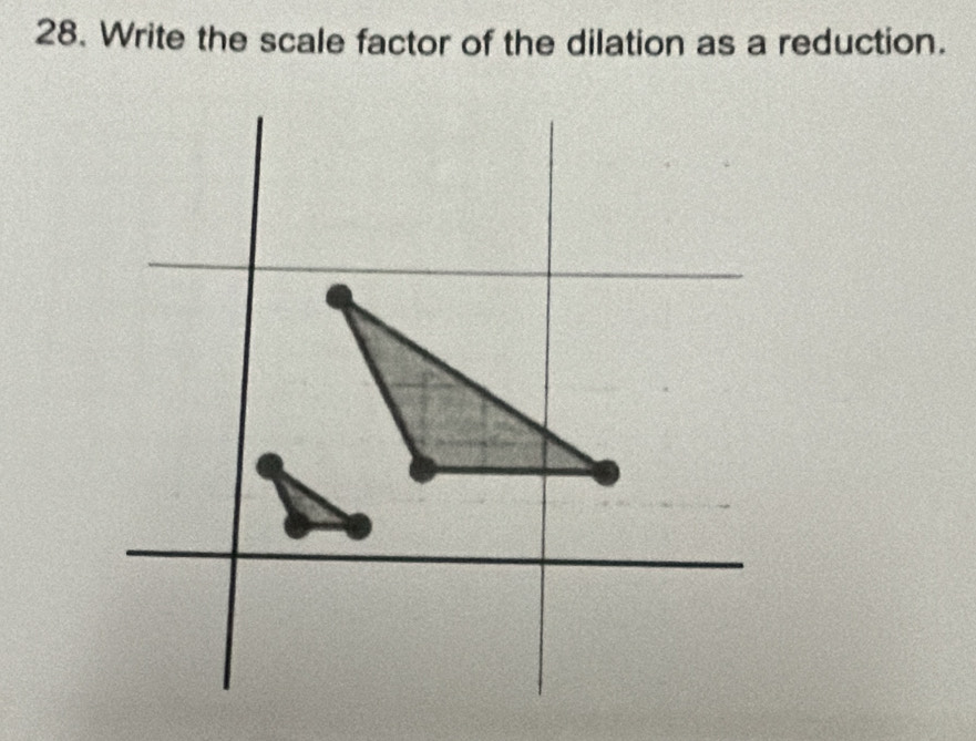 Write the scale factor of the dilation as a reduction.