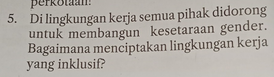 perkotaan 
5. Di lingkungan kerja semua pihak didorong 
untuk membangun kesetaraan gender. 
Bagaimana menciptakan lingkungan kerja 
yang inklusif?