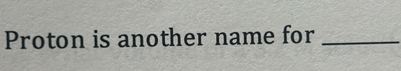 Proton is another name for_