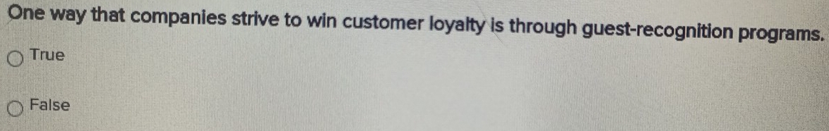 One way that companies strive to win customer loyalty is through guest-recognition programs.
True
False