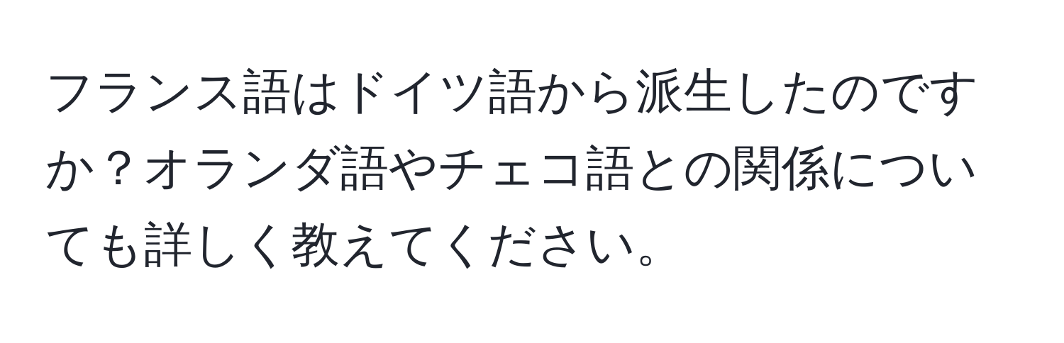 フランス語はドイツ語から派生したのですか？オランダ語やチェコ語との関係についても詳しく教えてください。