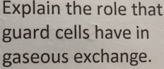 Explain the role that 
guard cells have in 
gaseous exchange.