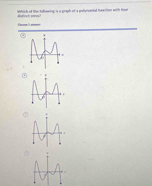 Which of the following is a graph of a polynomial function with four 
distinct zeros? 
Choose 1 answer: 
a