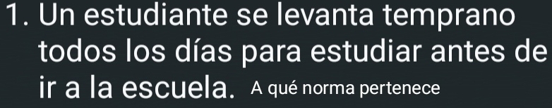 Un estudiante se levanta temprano 
todos los días para estudiar antes de 
ir a la escuela. A qué norma pertenece