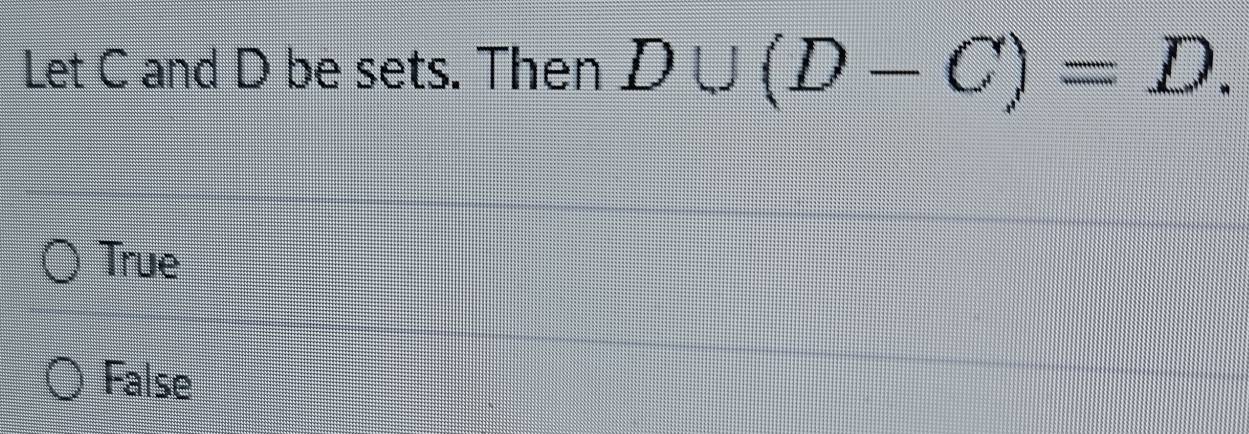 Let C and D be sets. Then D∪ (D-C)=D.
True
False