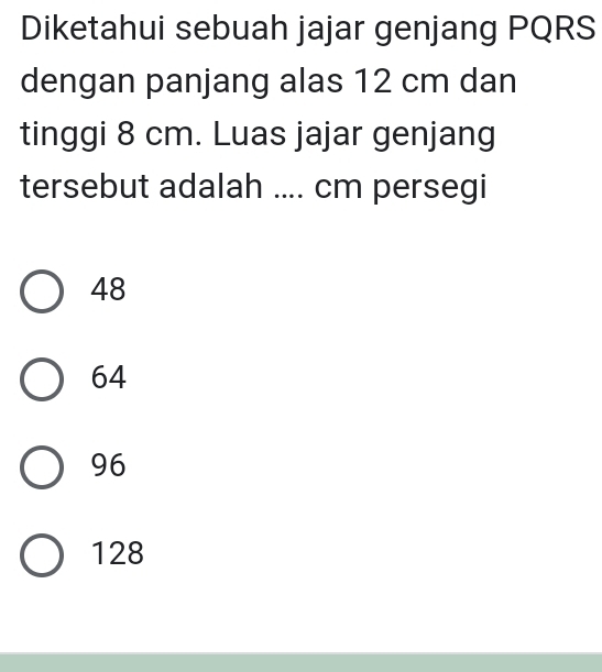 Diketahui sebuah jajar genjang PQRS
dengan panjang alas 12 cm dan
tinggi 8 cm. Luas jajar genjang
tersebut adalah .... cm persegi
48
64
96
128