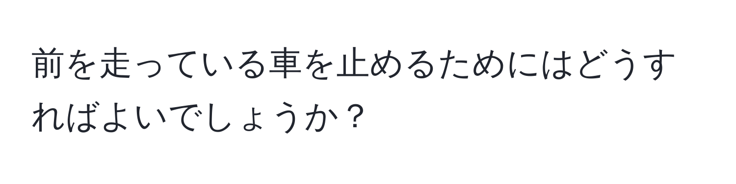 前を走っている車を止めるためにはどうすればよいでしょうか？