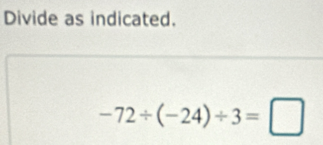 Divide as indicated.
-72/ (-24)/ 3=□