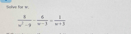 Solve for w.
 8/w^2-9 - 6/w-3 = 1/w+3 